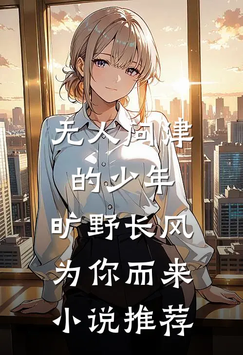 无人问津的少年，旷野长风为你而来小说推荐
