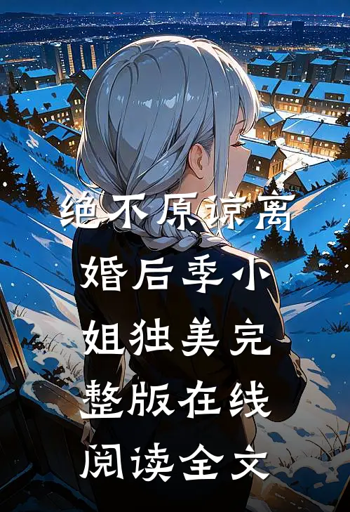 绝不原谅离婚后季小姐独美完整版在线阅读全文