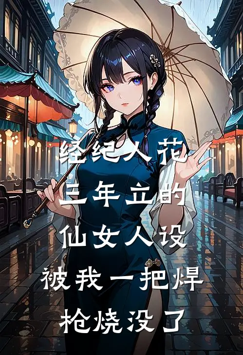 经纪人花三年立的仙女人设，被我一把焊枪烧没了