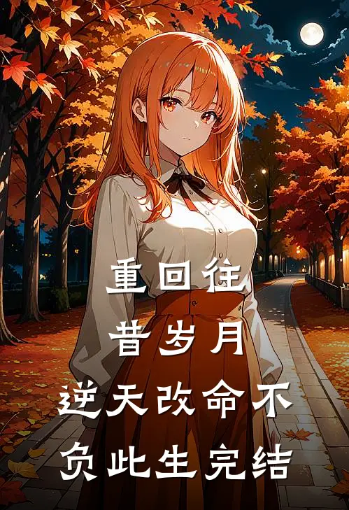 重回往昔岁月，逆天改命不负此生完结