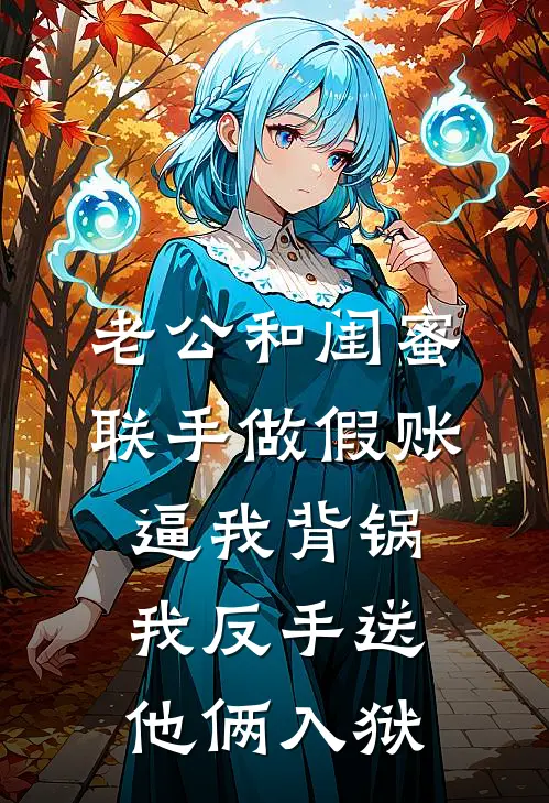 老公和闺蜜联手做假账逼我背锅，我反手送他俩入狱