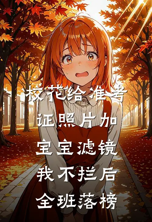 校花给准考证照片加宝宝滤镜，我不拦后全班落榜