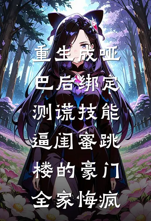 重生成哑巴后绑定测谎技能，逼闺蜜跳楼的豪门全家悔疯