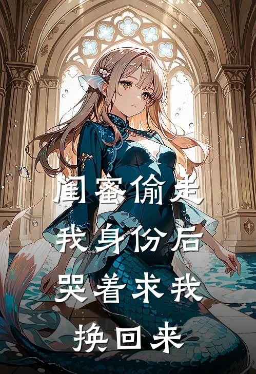 闺蜜偷走我身份后，哭着求我换回来