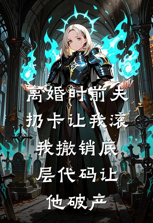 离婚时前夫扔卡让我滚，我撤销底层代码让他破产