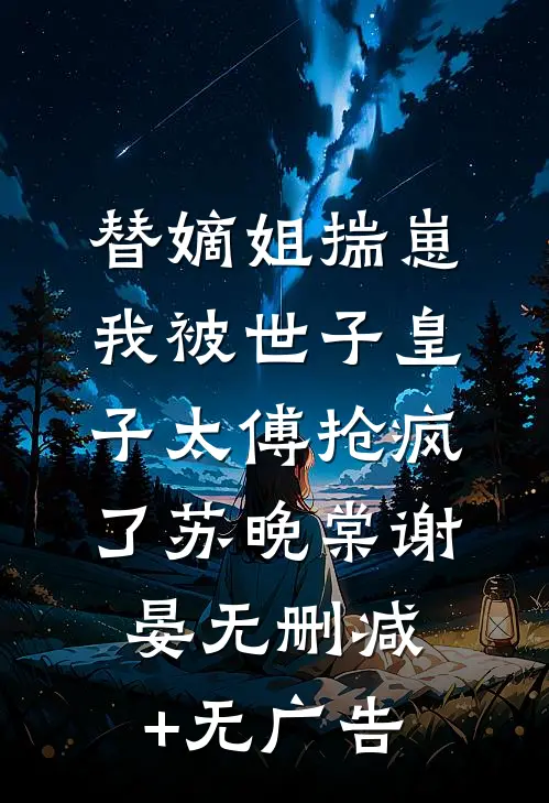 替嫡姐揣崽，我被世子皇子太傅抢疯了苏晚棠谢晏无删减+无广告