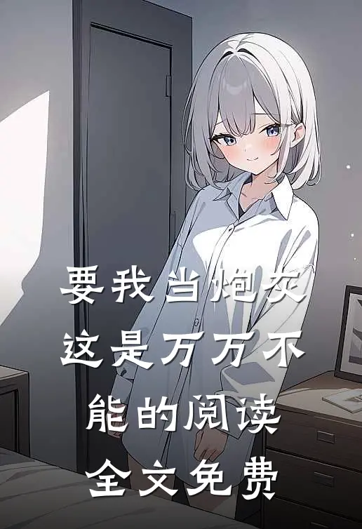 要我当炮灰这是万万不能的阅读全文免费