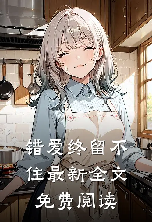 错爱终留不住最新全文免费阅读