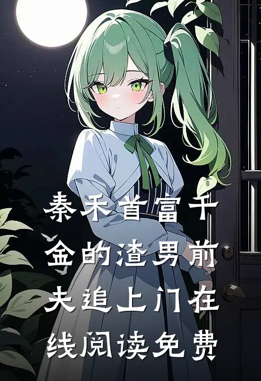 秦禾首富千金的渣男前夫追上门在线阅读免费
