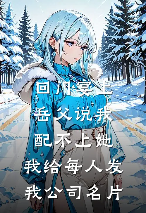 回门宴上岳父说我配不上她，我给每人发我公司名片