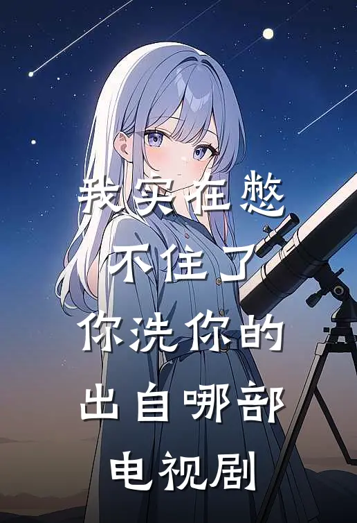 我实在憋不住了,你洗你的出自哪部电视剧