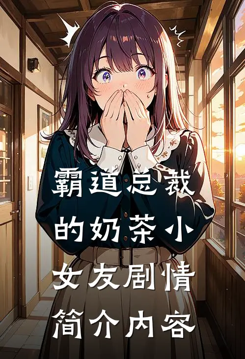 霸道总裁的奶茶小女友剧情简介内容