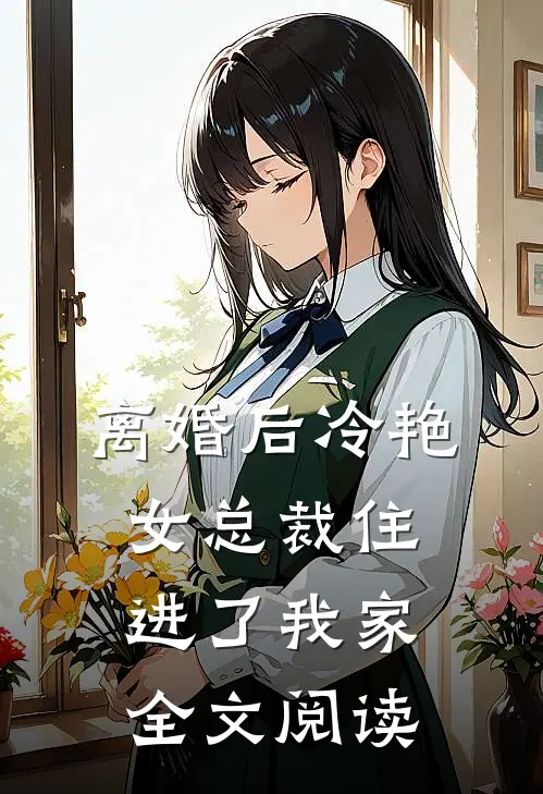 离婚后冷艳女总裁住进了我家全文阅读