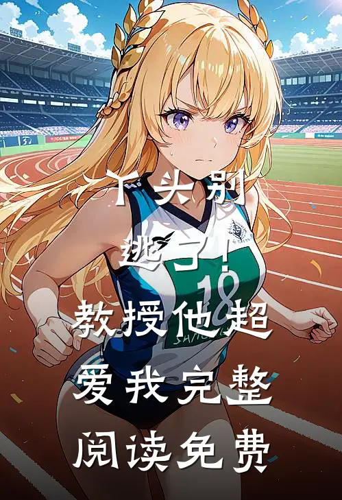 丫头别逃了!教授他超爱我完整阅读免费