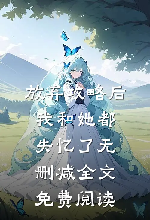 放弃攻略后我和她都失忆了无删减全文免费阅读