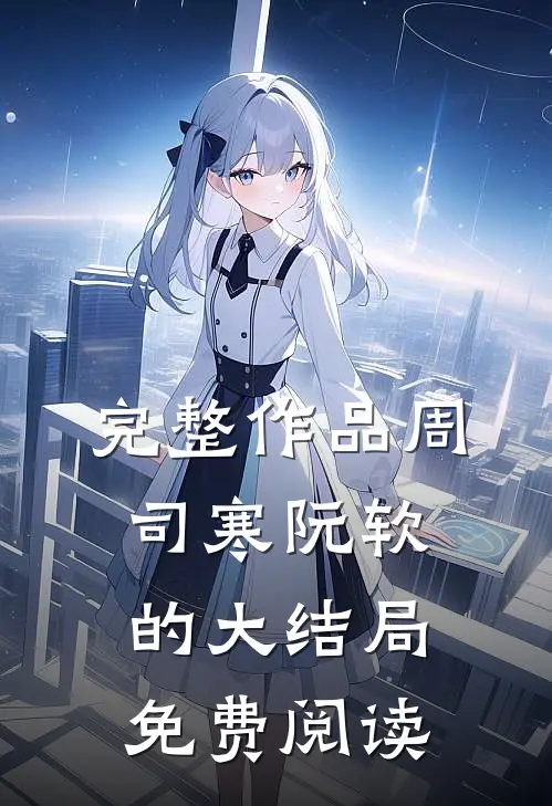 完整作品周司寒阮软的大结局免费阅读