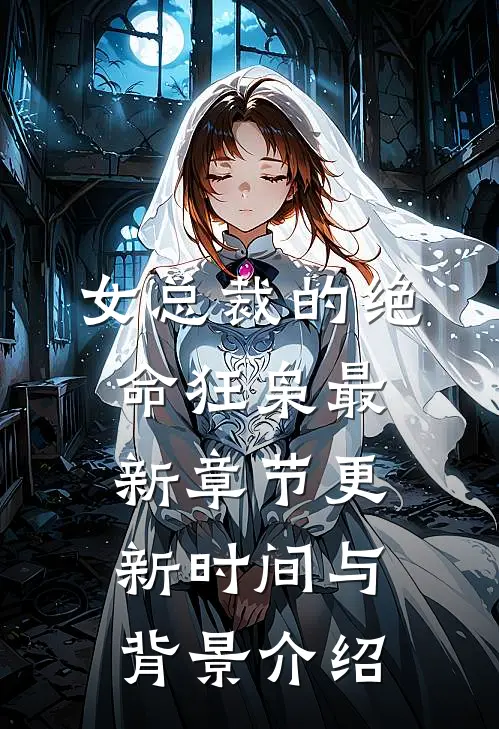 女总裁的绝命狂枭最新章节更新时间与背景介绍