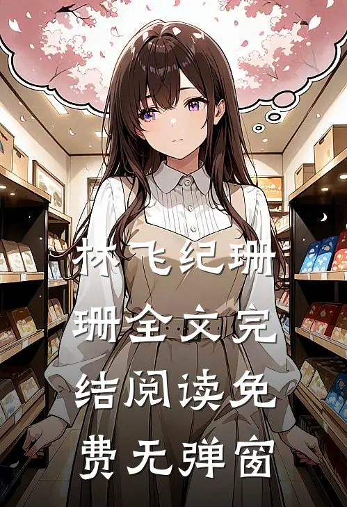 林飞纪珊珊全文完结阅读免费无弹窗