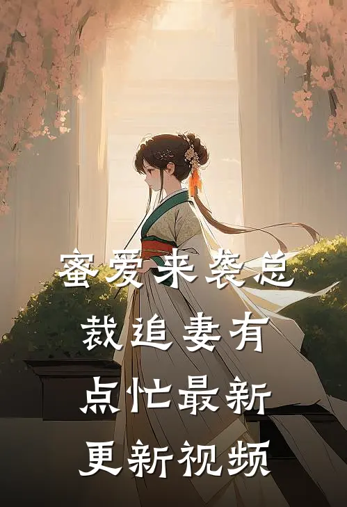 蜜爱来袭总裁追妻有点忙最新更新视频