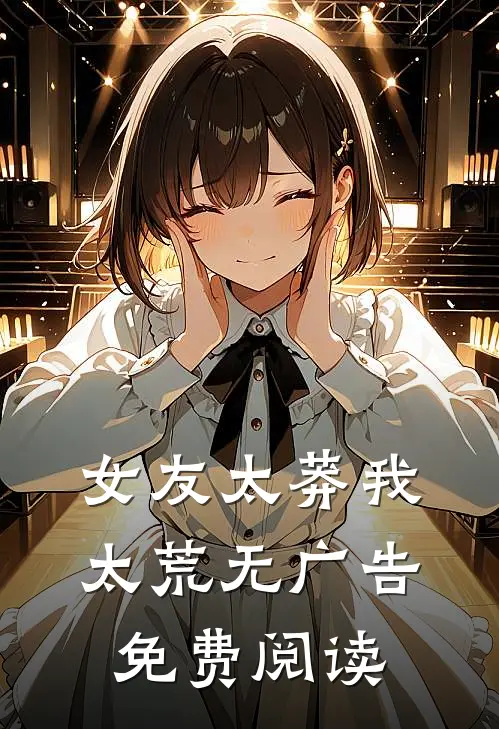 女友太莽我太荒无广告免费阅读