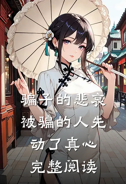 骗子的悲哀：被骗的人先动了真心完整阅读