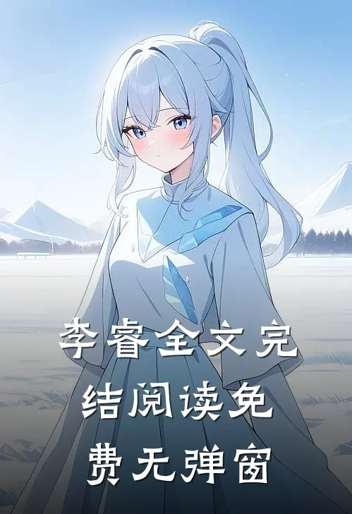 李睿全文完结阅读免费无弹窗