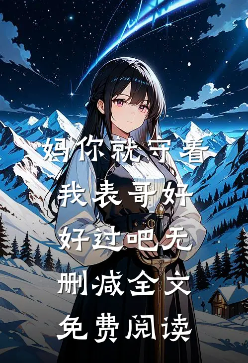 妈你就守着我表哥好好过吧无删减全文免费阅读