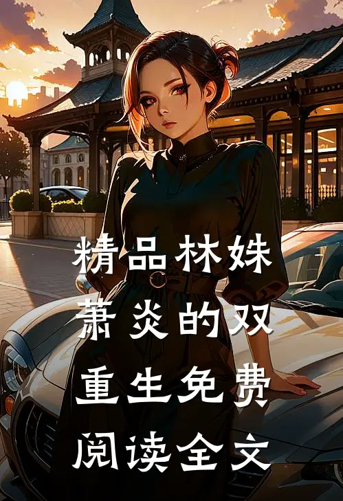 精品林姝萧炎的双重生免费阅读全文