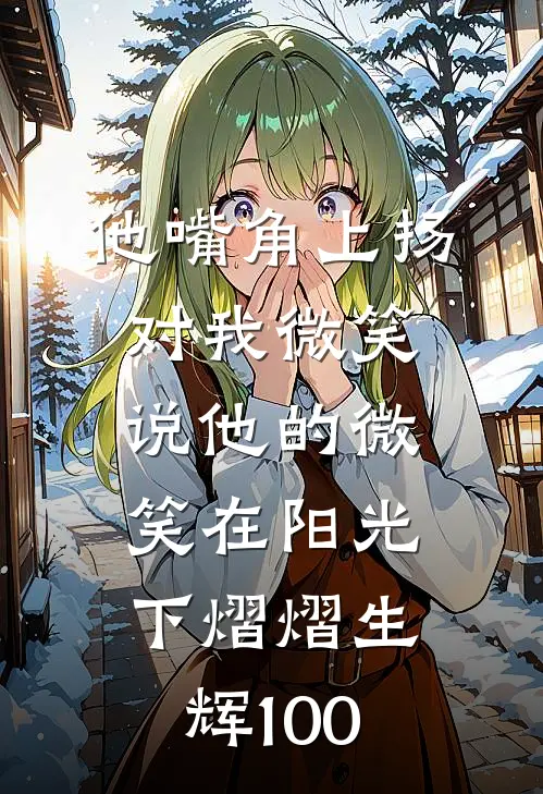 他嘴角上扬,对我微笑,说 他的微笑在阳光下熠熠生辉100
