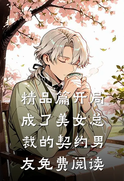 精品篇开局成了美女总裁的契约男友免费阅读