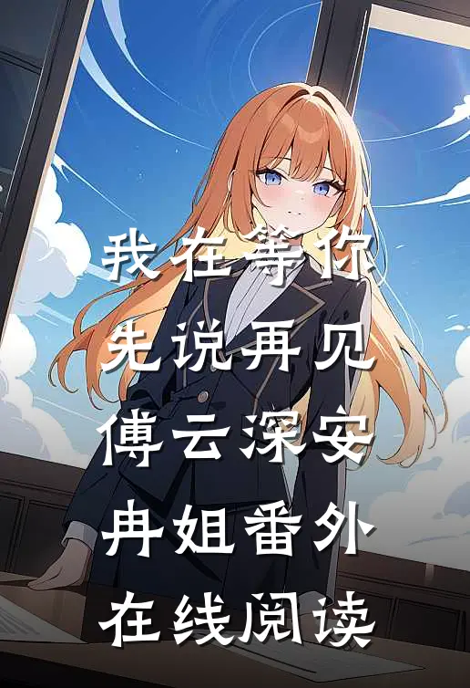 我在等你先说再见傅云深安冉姐番外在线阅读