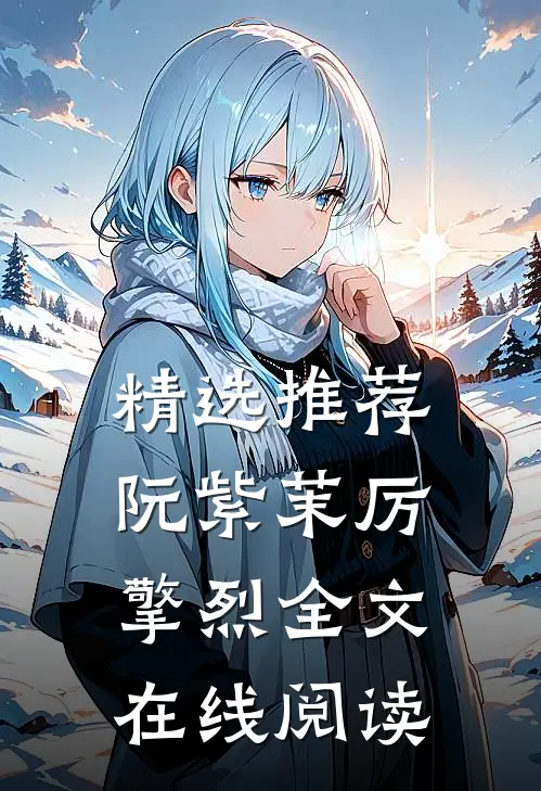 精选推荐阮紫茉厉擎烈全文在线阅读