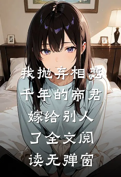 我抛弃相恋千年的帝君嫁给别人了全文阅读无弹窗