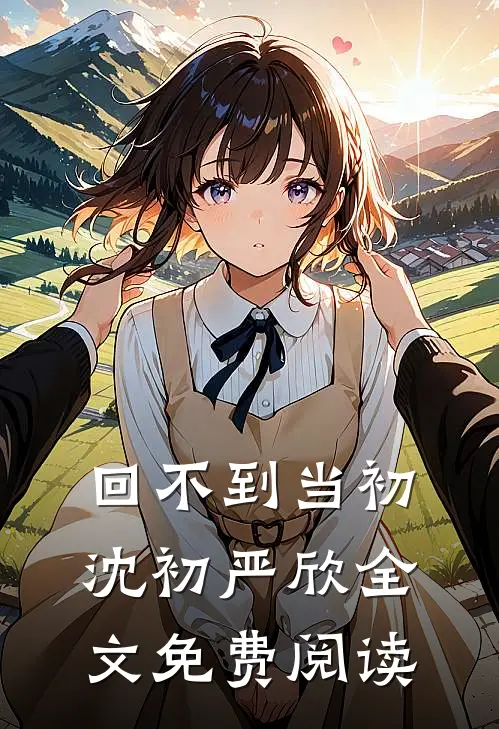 回不到当初沈初严欣全文免费阅读