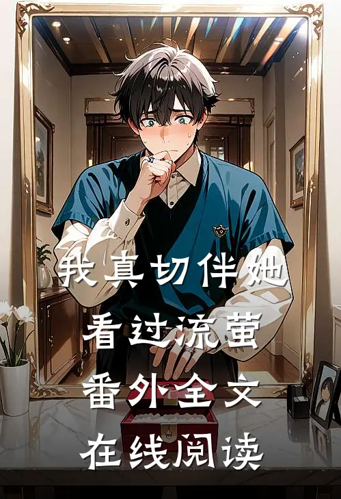 我真切伴她看过流萤 番外全文在线阅读