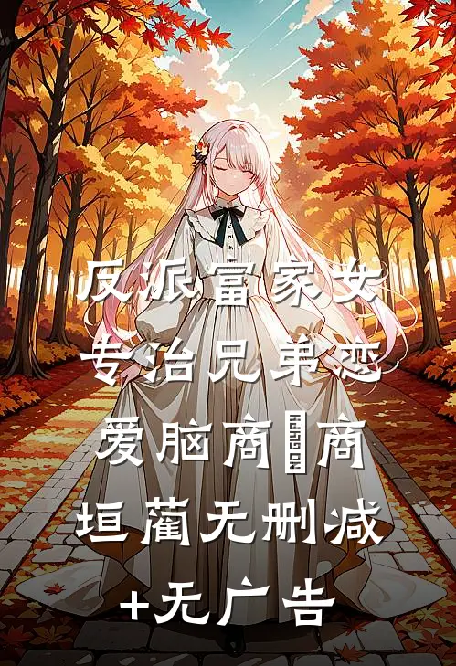反派富家女：专治兄弟恋爱脑商姎商垣蔺无删减+无广告
