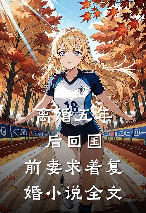 离婚五年后回国，前妻求着复婚小说全文