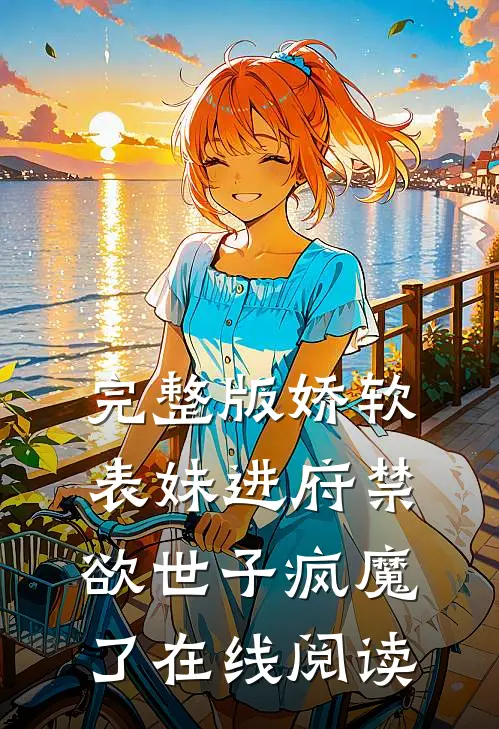 完整版娇软表妹进府禁欲世子疯魔了在线阅读