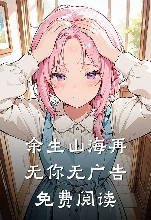 余生山海再无你无广告免费阅读