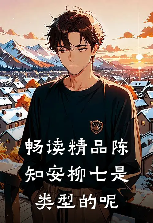 畅读精品陈知安柳七是类型的呢
