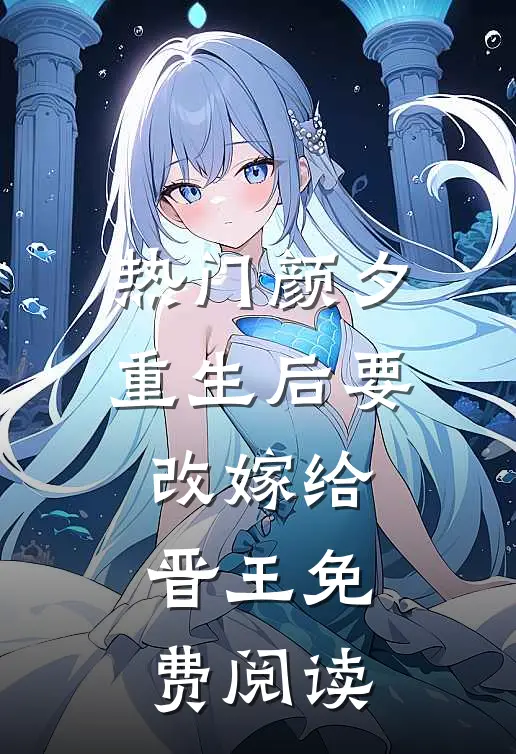 热门颜夕重生后要改嫁给晋王免费阅读