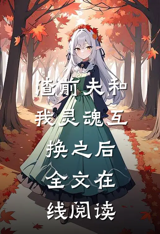 渣前夫和我灵魂互换之后全文在线阅读