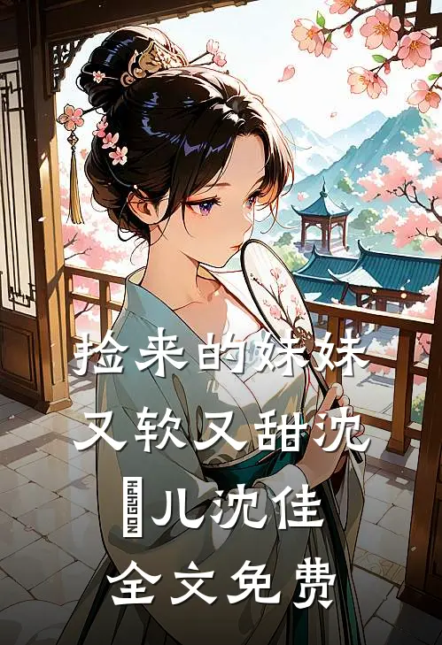 捡来的妹妹又软又甜沈玥儿沈佳全文免费