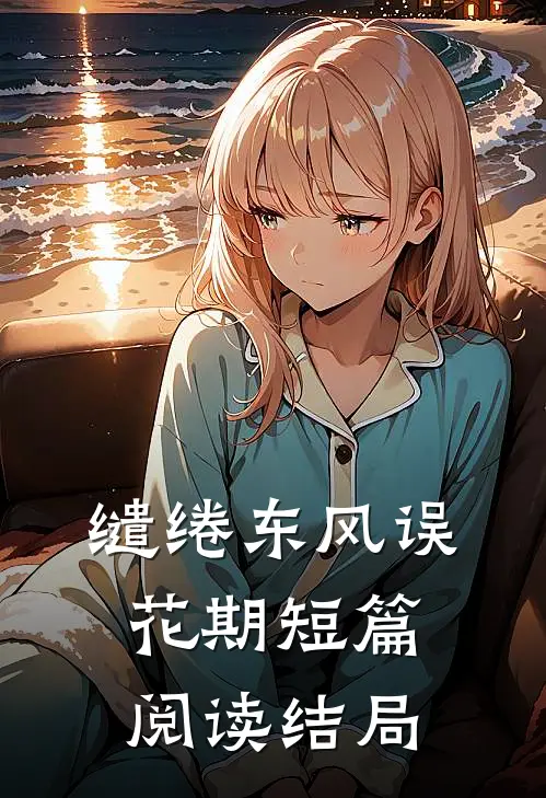 缱绻东风误花期短篇阅读结局