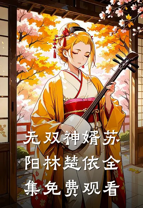 无双神婿苏阳林楚依 全集免费观看