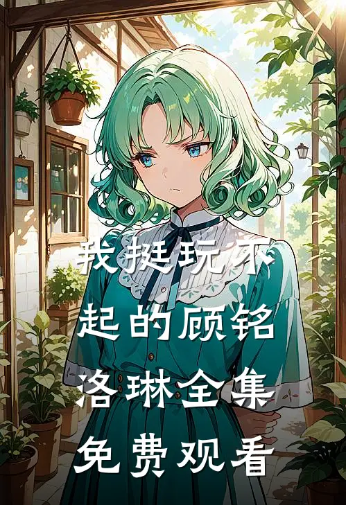 我挺玩不起的顾铭洛琳 全集免费观看