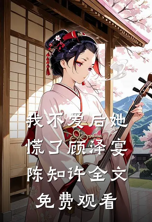 我不爱后她慌了顾泽宴陈知许全文免费观看