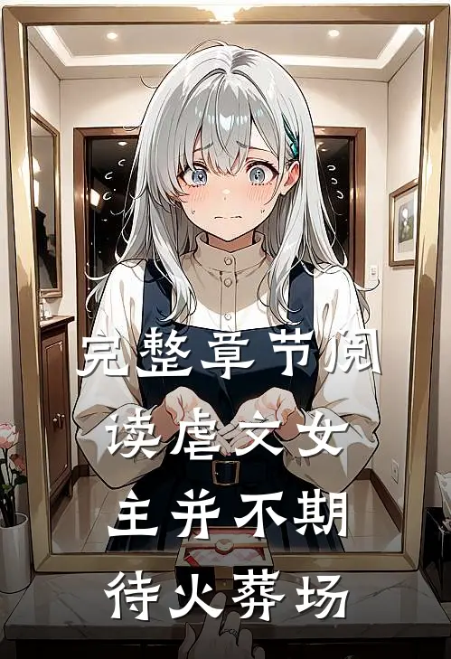 完整章节阅读虐文女主并不期待火葬场