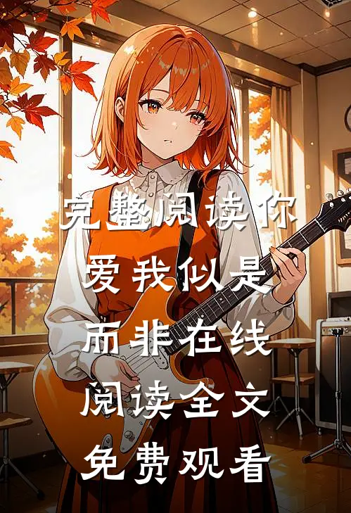 完整阅读你爱我似是而非在线阅读全文免费观看