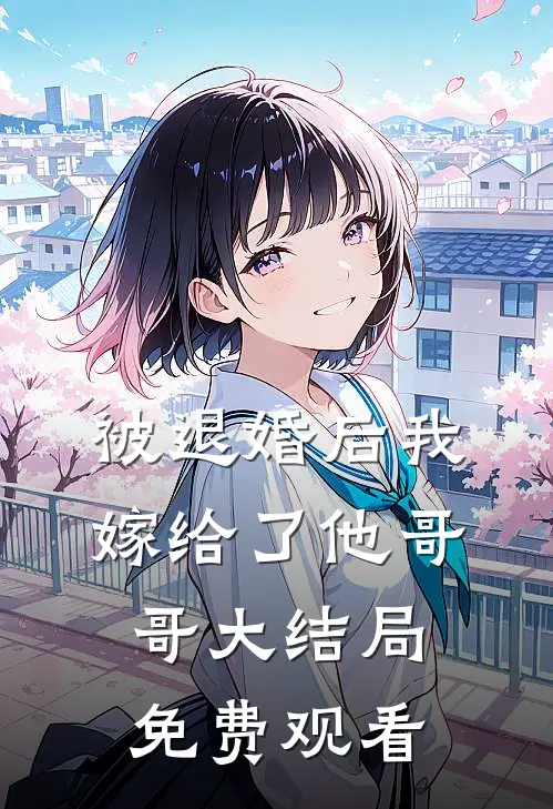 被退婚后我嫁给了他哥哥大结局免费观看
